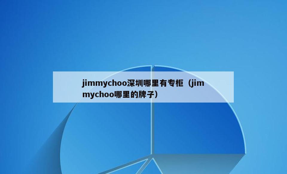 jimmychoo深圳哪里有专柜(jimmychoo哪里的牌子)