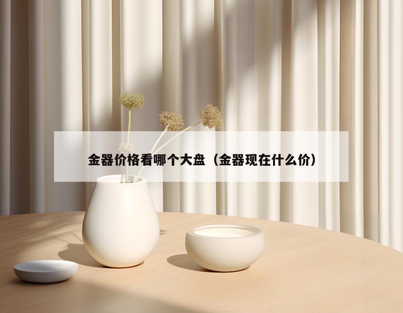 金器价格看哪个大盘(金器现在什么价)