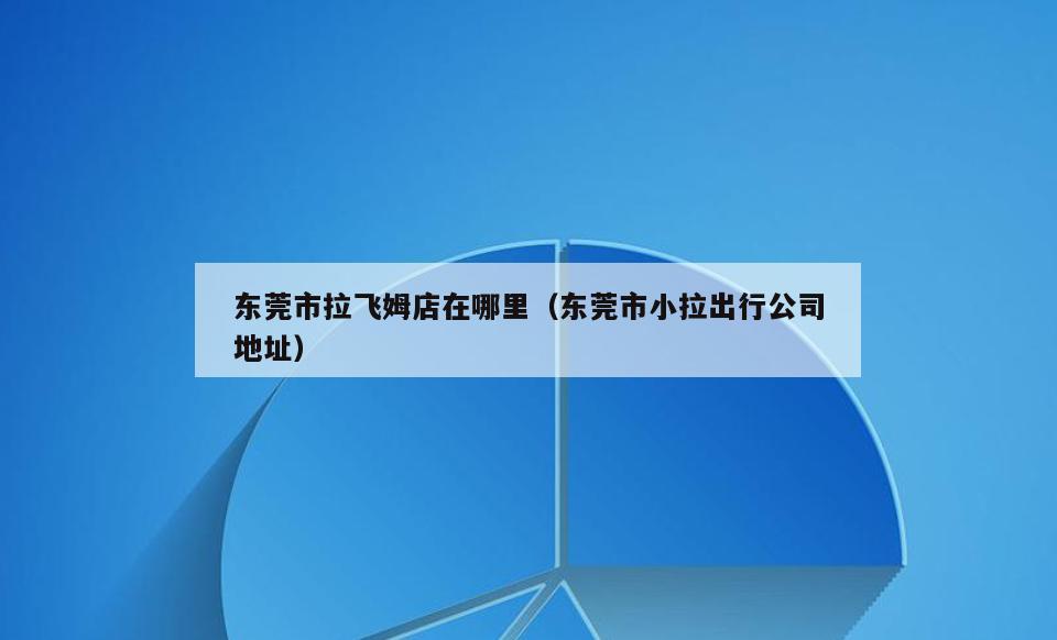 东莞市拉飞姆店在哪里(东莞市小拉出行公司地址)