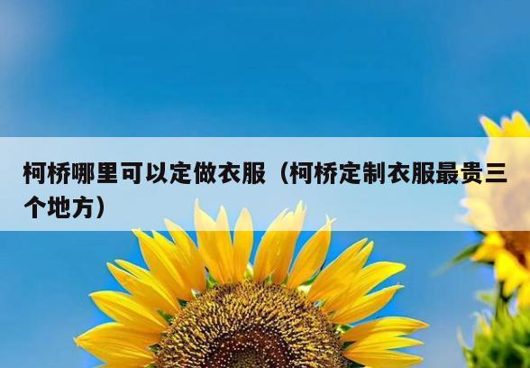 柯桥哪里可以定做衣服(柯桥定制衣服最贵三个地方)