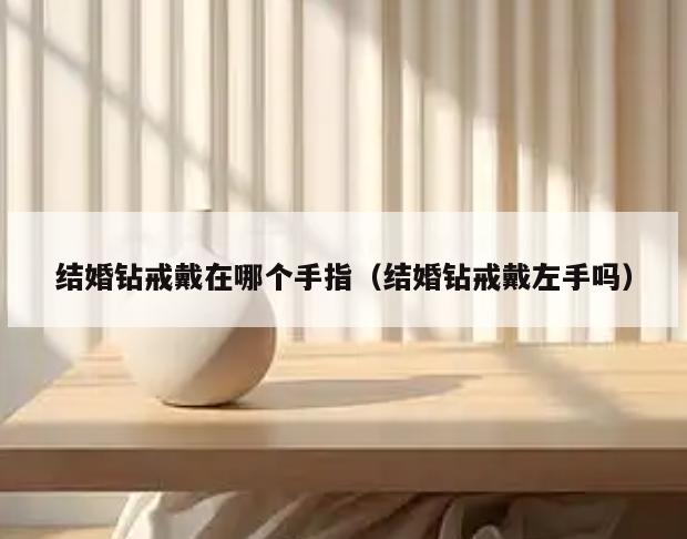 结婚钻戒戴在哪个手指(结婚钻戒戴左手吗)