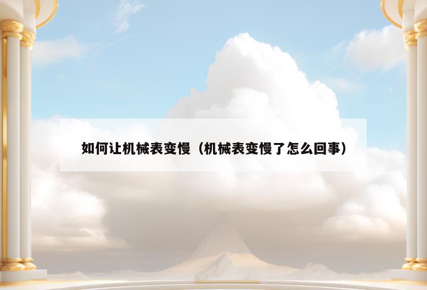 如何让机械表变慢(机械表变慢了怎么回事)