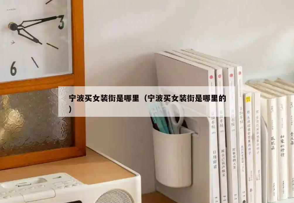 宁波买女装街是哪里(宁波买女装街是哪里的)