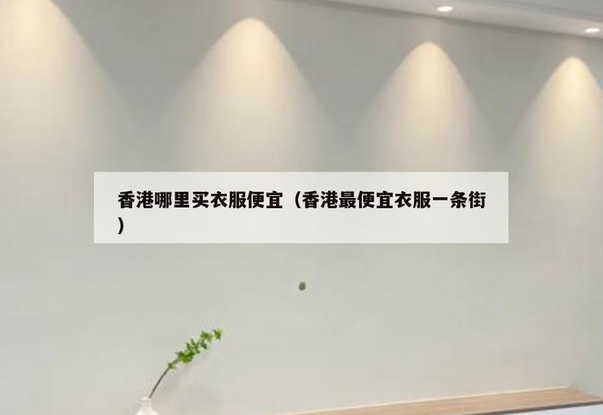 香港哪里买衣服便宜(香港最便宜衣服一条街)
