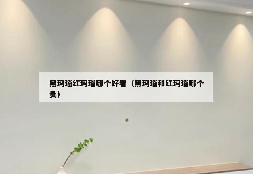 黑玛瑙红玛瑙哪个好看(黑玛瑙和红玛瑙哪个贵)
