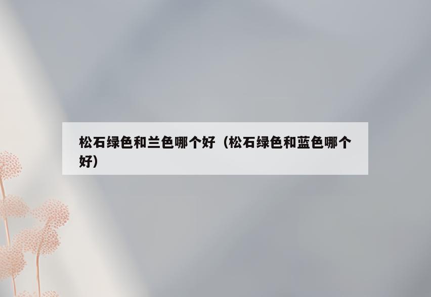 松石绿色和兰色哪个好(松石绿色和蓝色哪个好)