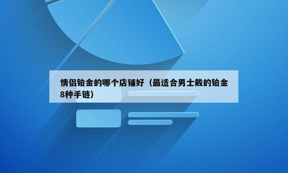 情侣铂金的哪个店铺好(最适合男士戴的铂金8种手链)