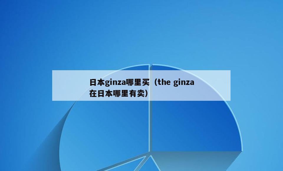 日本ginza哪里买(the ginza在日本哪里有卖)