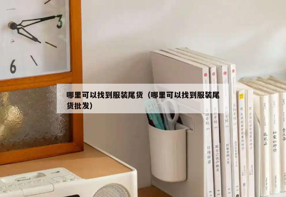 哪里可以找到服装尾货(哪里可以找到服装尾货批发)