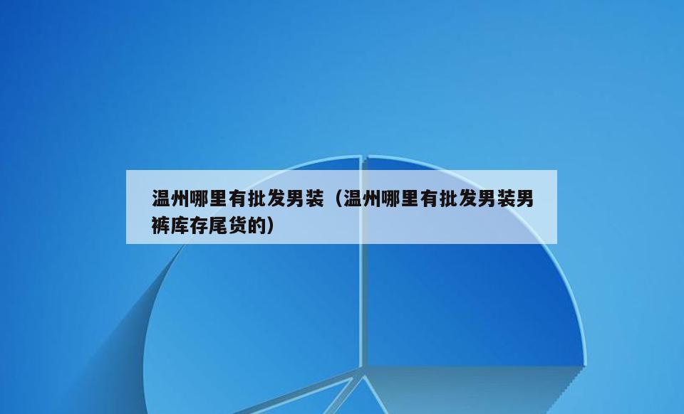 温州哪里有批发男装(温州哪里有批发男装男裤库存尾货的)