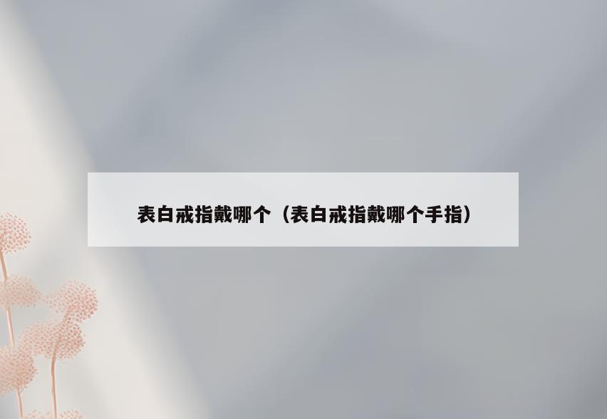 表白戒指戴哪个(表白戒指戴哪个手指)