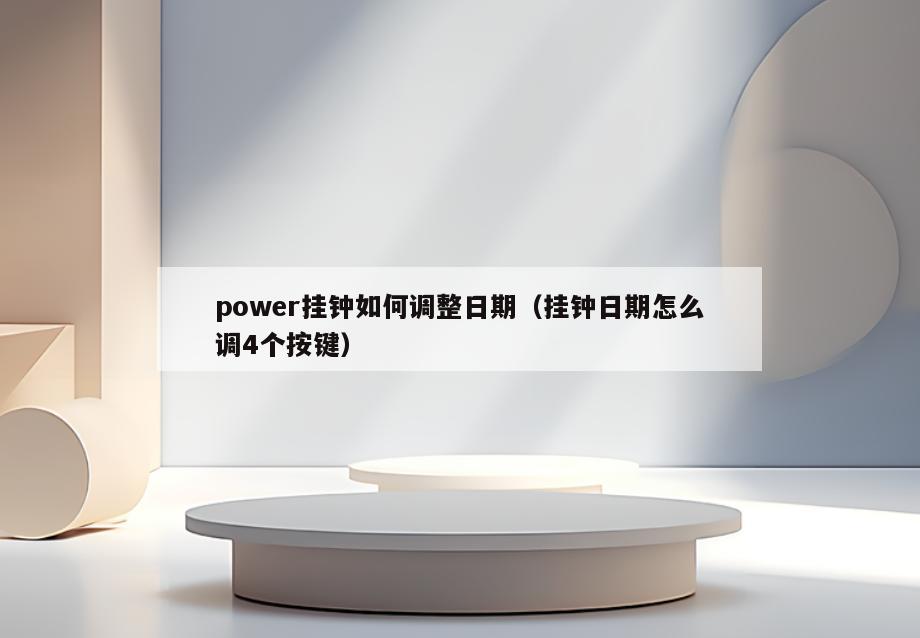 power挂钟如何调整日期(挂钟日期怎么调4个按键)