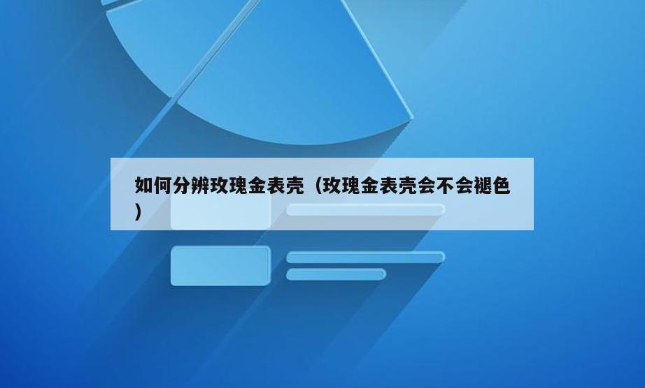 如何分辨玫瑰金表壳(玫瑰金表壳会不会褪色)