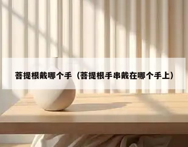 菩提根戴哪个手(菩提根手串戴在哪个手上)