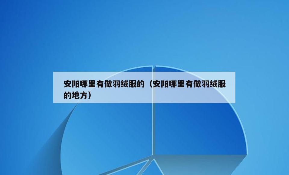 安阳哪里有做羽绒服的(安阳哪里有做羽绒服的地方)