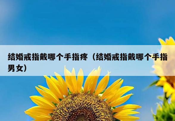 结婚戒指戴哪个手指疼(结婚戒指戴哪个手指男女)