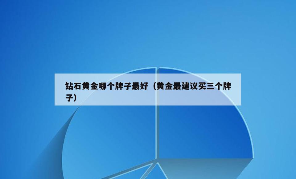 钻石黄金哪个牌子最好(黄金最建议买三个牌子)
