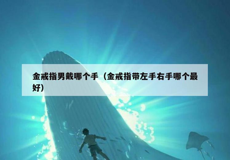 金戒指男戴哪个手(金戒指带左手右手哪个最好)