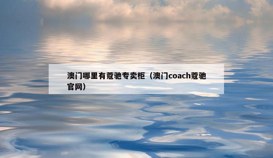 澳门哪里有蔻驰专卖柜(澳门coach蔻驰官网)