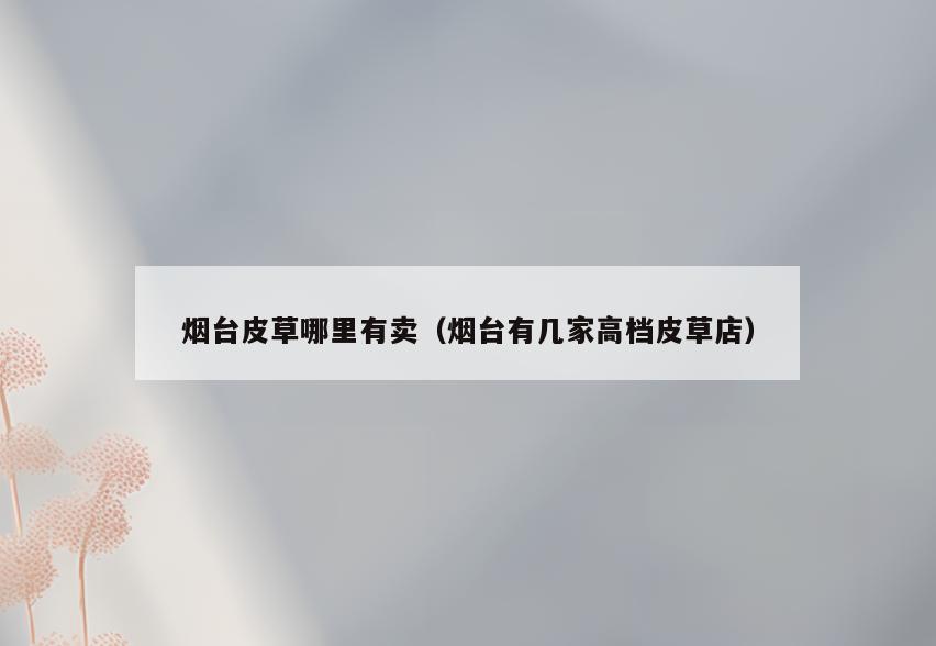 烟台皮草哪里有卖(烟台有几家高档皮草店)