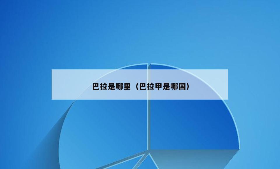 巴拉是哪里(巴拉甲是哪国)