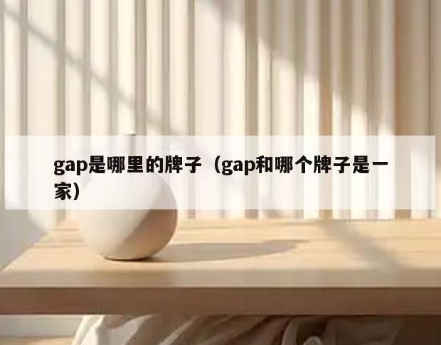 gap是哪里的牌子(gap和哪个牌子是一家)