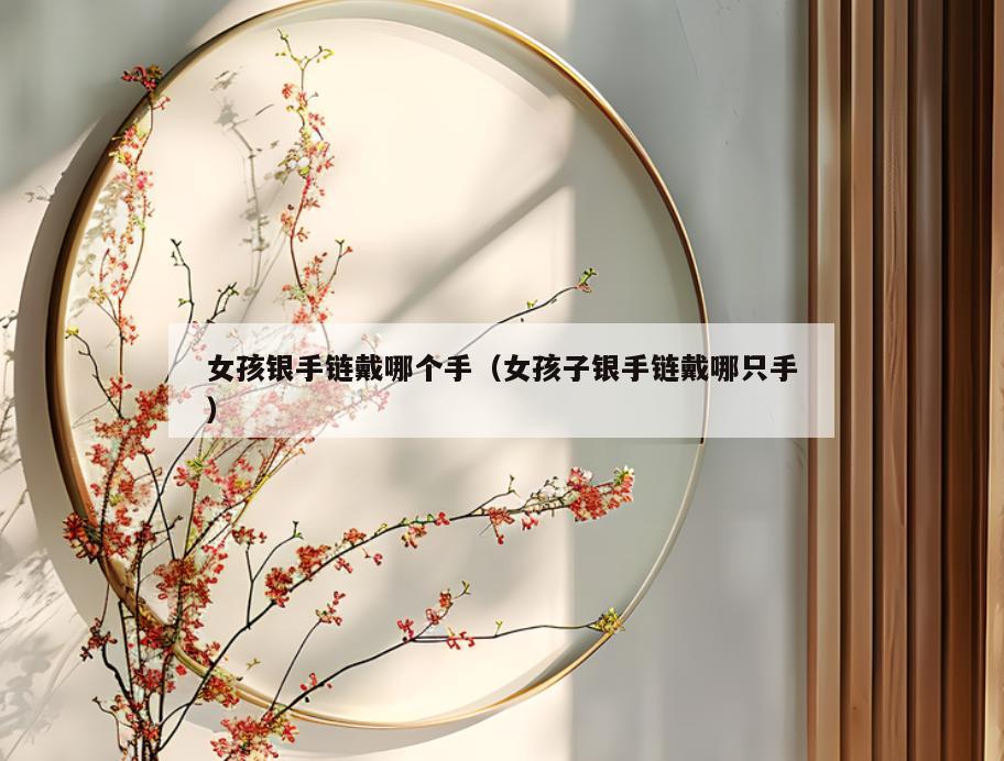女孩银手链戴哪个手(女孩子银手链戴哪只手)