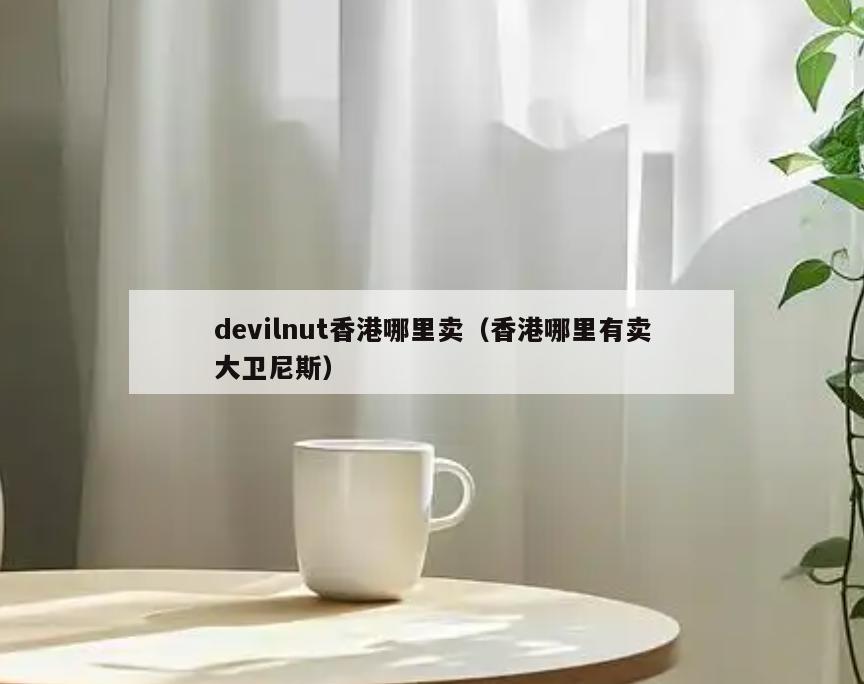 devilnut香港哪里卖(香港哪里有卖大卫尼斯)