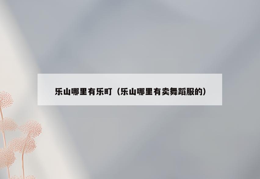 乐山哪里有乐町(乐山哪里有卖舞蹈服的)