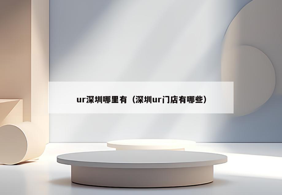 ur深圳哪里有(深圳ur门店有哪些)