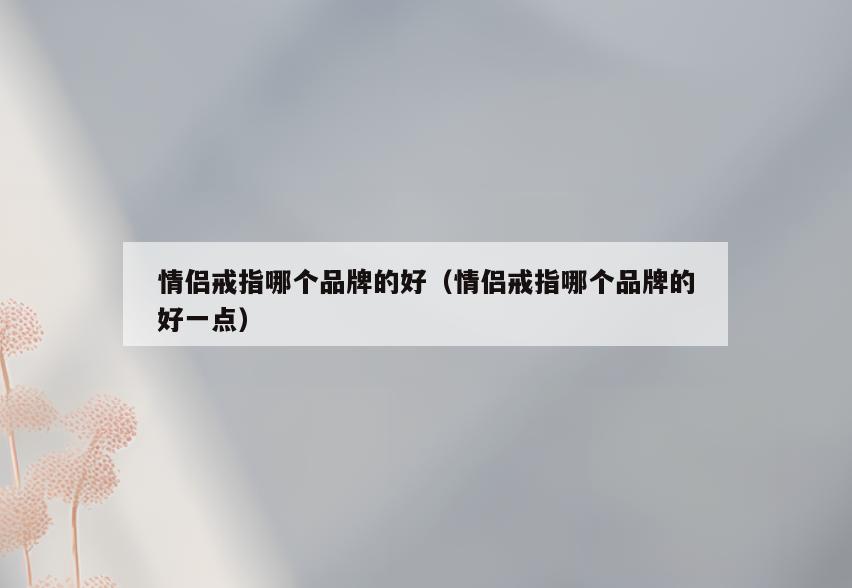 情侣戒指哪个品牌的好(情侣戒指哪个品牌的好一点)