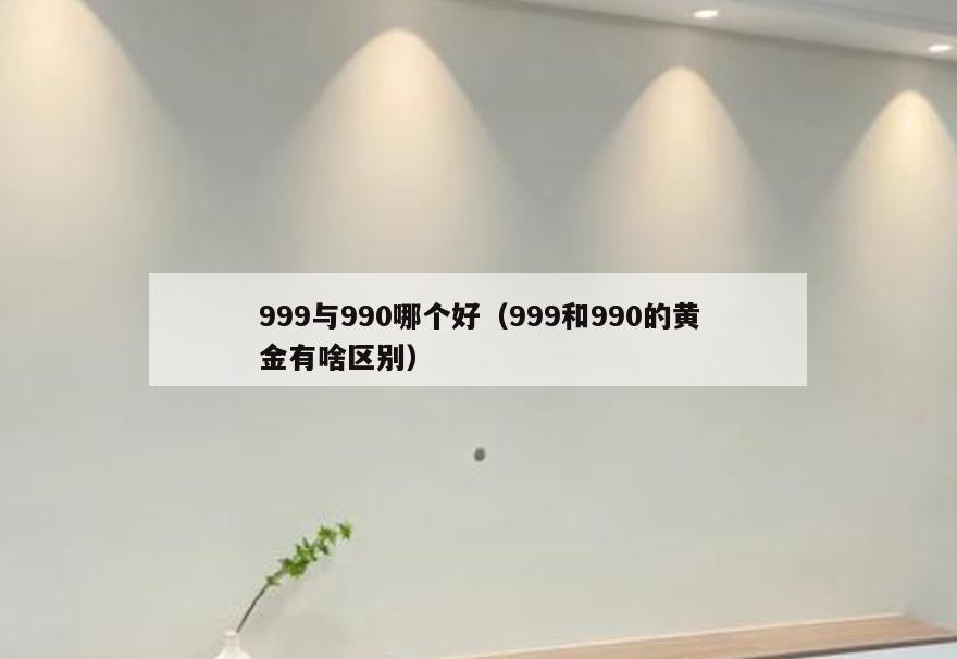 999与990哪个好(999和990的黄金有啥区别)