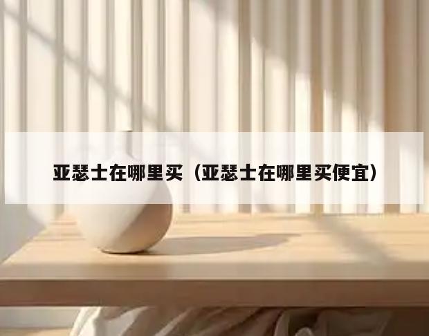 亚瑟士在哪里买(亚瑟士在哪里买便宜)