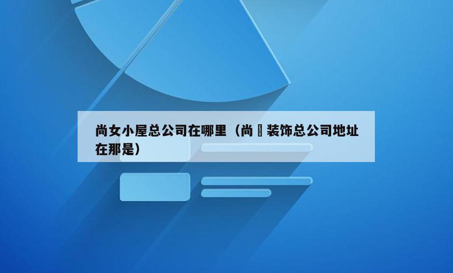 尚女小屋总公司在哪里(尚烝装饰总公司地址在那是)