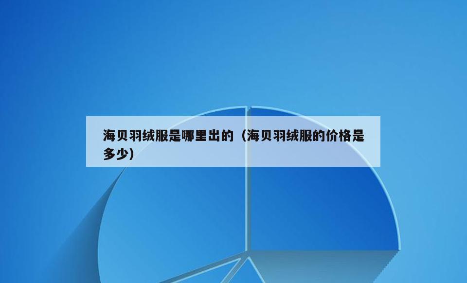 海贝羽绒服是哪里出的(海贝羽绒服的价格是多少)