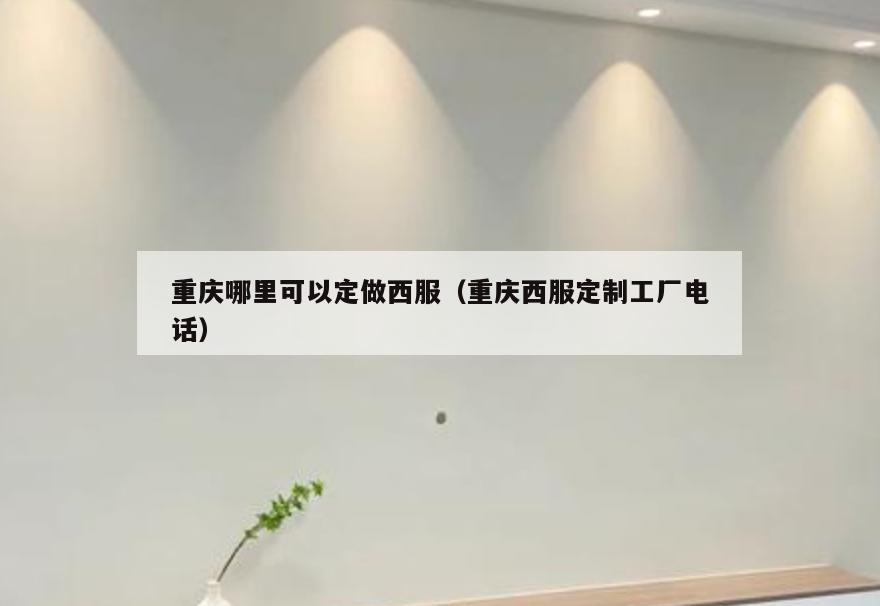 重庆哪里可以定做西服(重庆西服定制工厂电话)