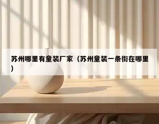 苏州哪里有童装厂家(苏州童装一条街在哪里)