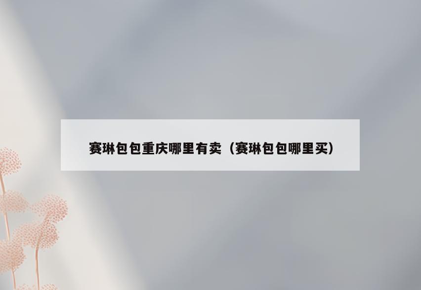 赛琳包包重庆哪里有卖(赛琳包包哪里买)