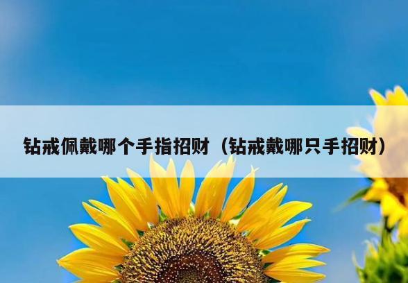 钻戒佩戴哪个手指招财(钻戒戴哪只手招财)