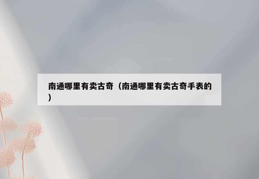 南通哪里有卖古奇(南通哪里有卖古奇手表的)