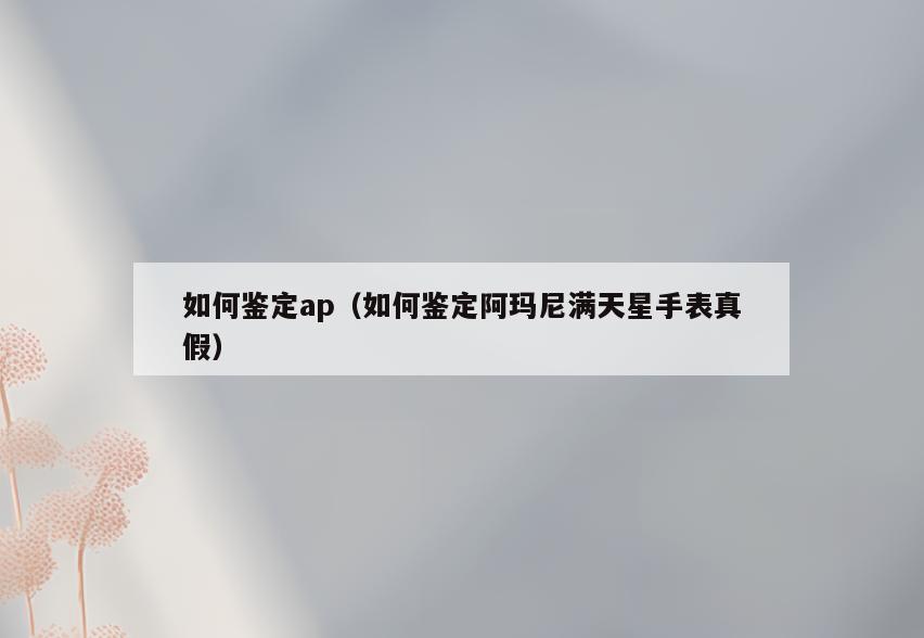 如何鉴定ap(如何鉴定阿玛尼满天星手表真假)