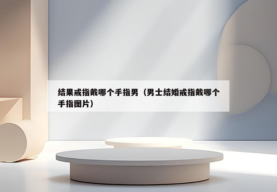 结果戒指戴哪个手指男(男士结婚戒指戴哪个手指图片)
