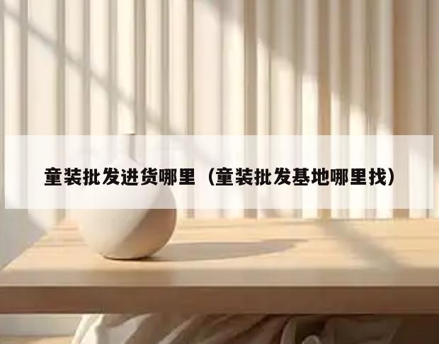 童装批发进货哪里(童装批发基地哪里找)