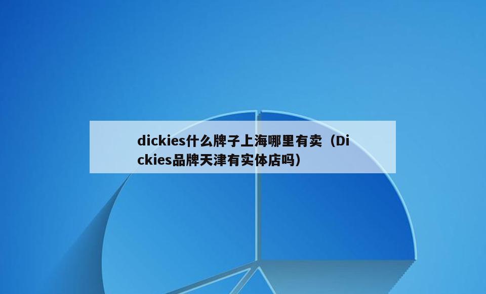 dickies什么牌子上海哪里有卖(Dickies品牌天津有实体店吗)