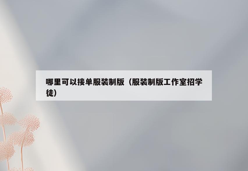 哪里可以接单服装制版(服装制版工作室招学徒)