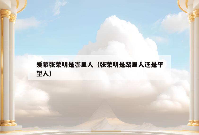 爱慕张荣明是哪里人(张荣明是黎里人还是平望人)