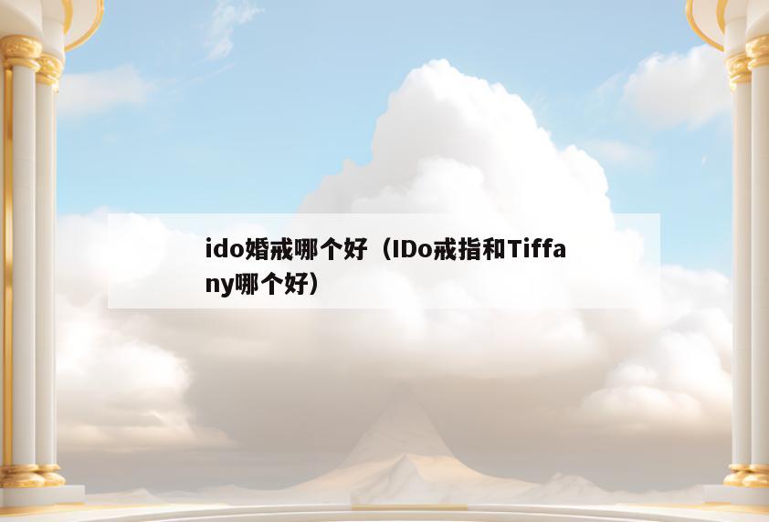 ido婚戒哪个好(IDo戒指和Tiffany哪个好)
