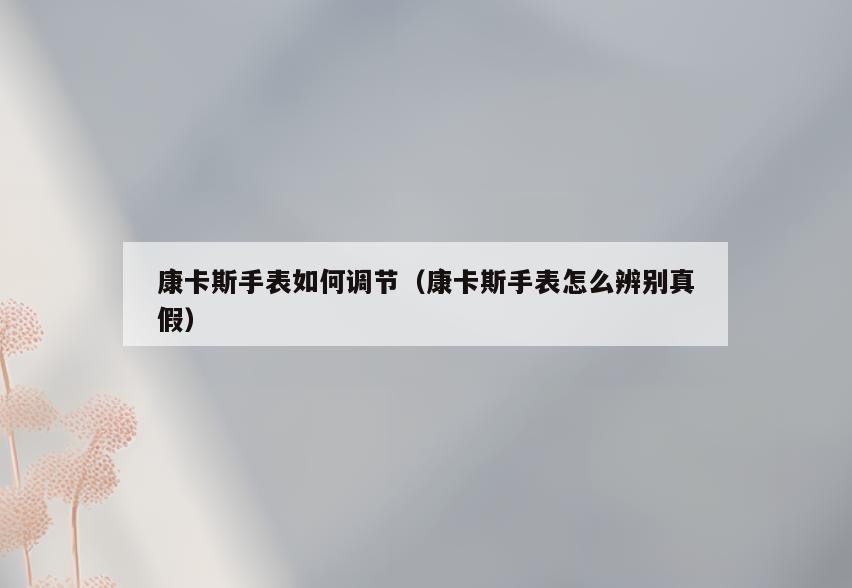 康卡斯手表如何调节(康卡斯手表怎么辨别真假)