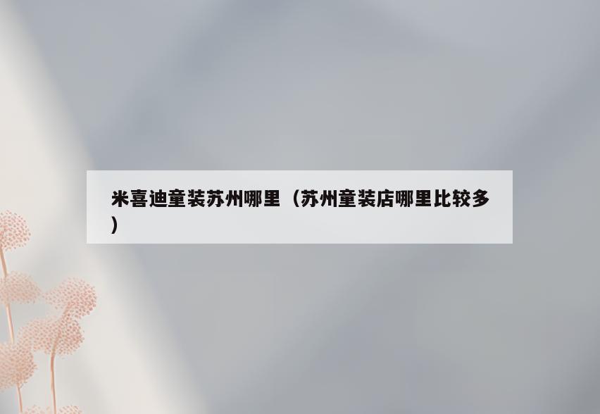 米喜迪童装苏州哪里(苏州童装店哪里比较多)
