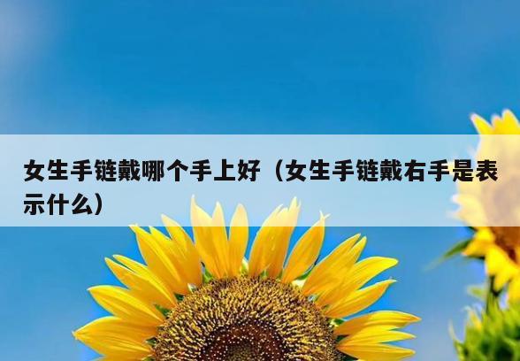 女生手链戴哪个手上好(女生手链戴右手是表示什么)